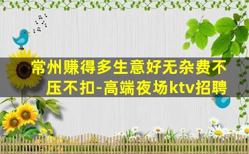常州赚得多生意好无杂费不压不扣-高端夜场ktv招聘